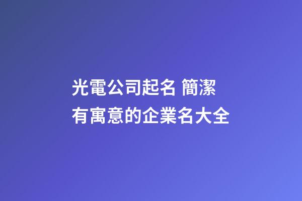 光電公司起名 簡潔有寓意的企業名大全